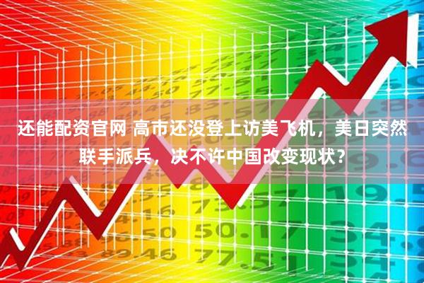 还能配资官网 高市还没登上访美飞机，美日突然联手派兵，决不许中国改变现状？