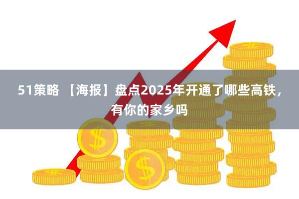 51策略 【海报】盘点2025年开通了哪些高铁，有你的家乡吗