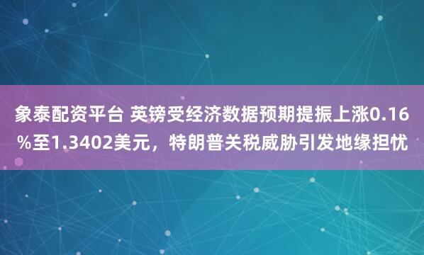 象泰配资平台 英镑受经济数据预期提振上涨0.16%至1.3402美元，特朗普关税威胁引发地缘担忧