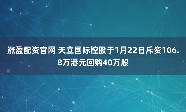 涨盈配资官网 天立国际控股于1月22日斥资106.8万港元回购40万股