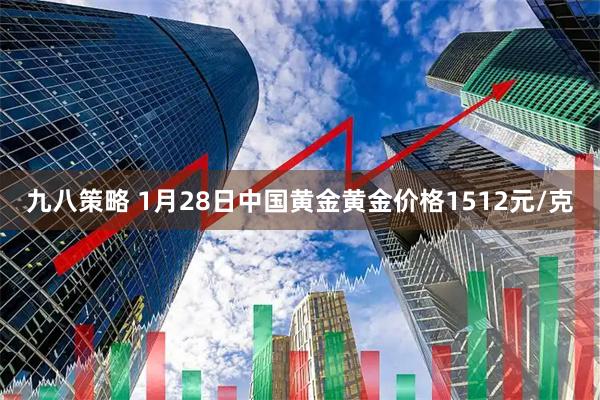 九八策略 1月28日中国黄金黄金价格1512元/克