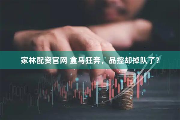 家林配资官网 盒马狂奔，品控却掉队了？